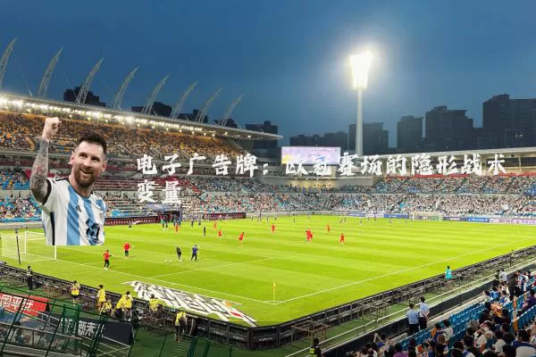 电子广告牌:欧冠赛场的隐形战术变量