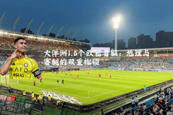 大洋洲1.5个欧冠名额:地理与赛制的双重枷锁
