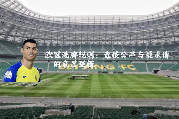 欧冠洗牌规则:竞技公平与战术博弈的底层逻辑