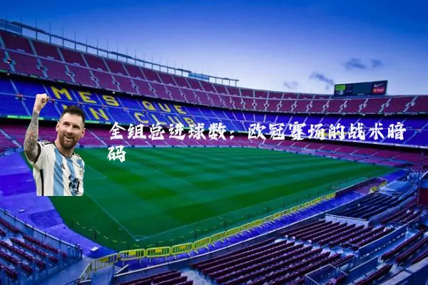 全组总进球数:欧冠赛场的战术暗码