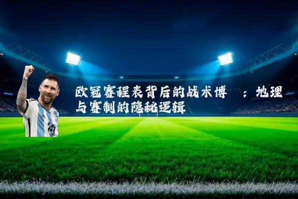 欧冠赛程表背后的战术博弈:地理与赛制的隐秘逻辑