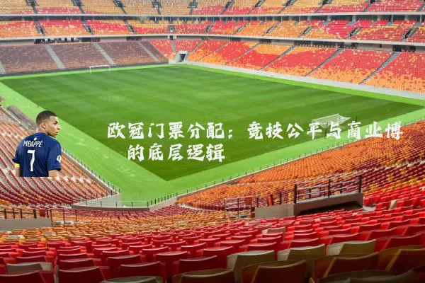 欧冠门票分配:竞技公平与商业博弈的底层逻辑