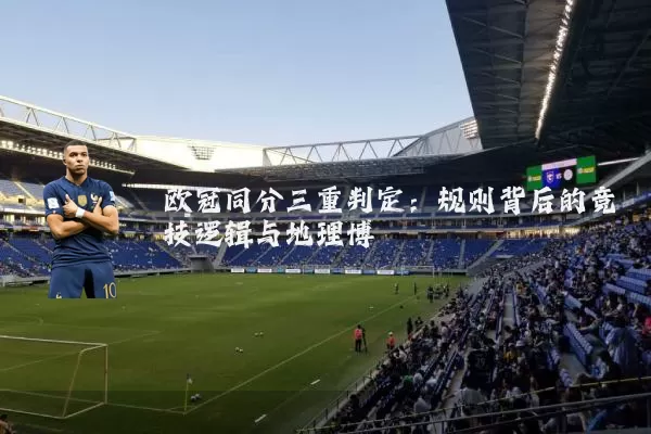欧冠同分三重判定:规则背后的竞技逻辑与地理博弈