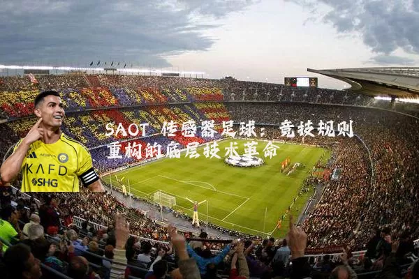 SAOT 传感器足球:竞技规则重构的底层技术革命