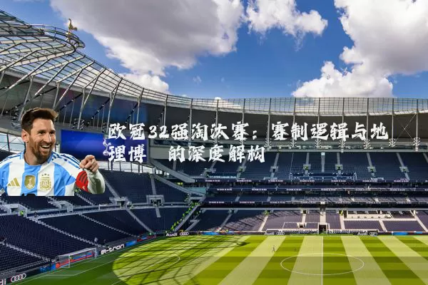 欧冠32强淘汰赛:赛制逻辑与地理博弈的深度解构