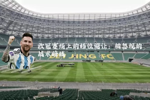 欧冠赛场上的档位避让:被忽视的战术暗线