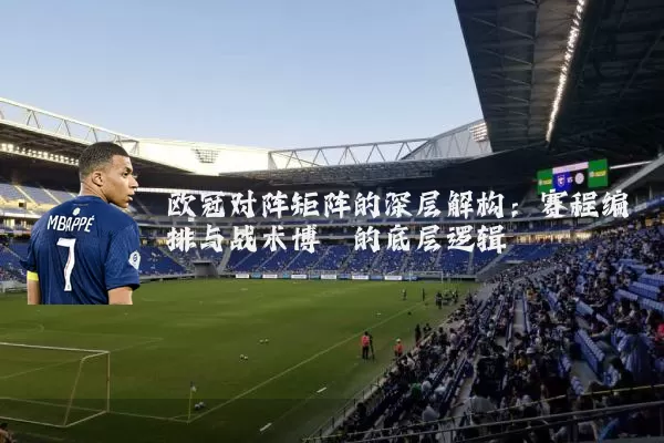 欧冠对阵矩阵的深层解构:赛程编排与战术博弈的底层逻辑