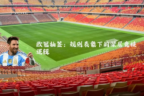 欧冠抽签:规则表象下的深层竞技逻辑