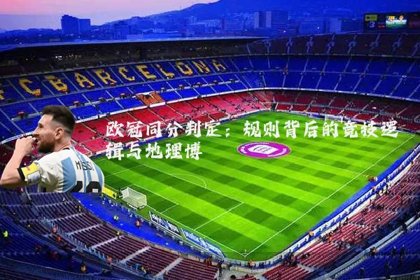 欧冠同分判定:规则背后的竞技逻辑与地理博弈