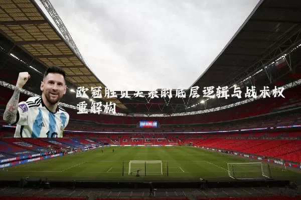 欧冠胜负关系的底层逻辑与战术权重解构