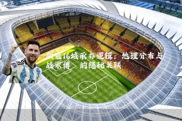 欧冠16城承办逻辑:地理分布与战术博弈的隐秘关联
