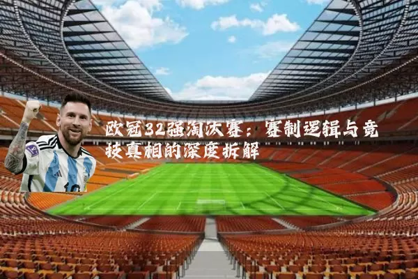 欧冠32强淘汰赛:赛制逻辑与竞技真相的深度拆解