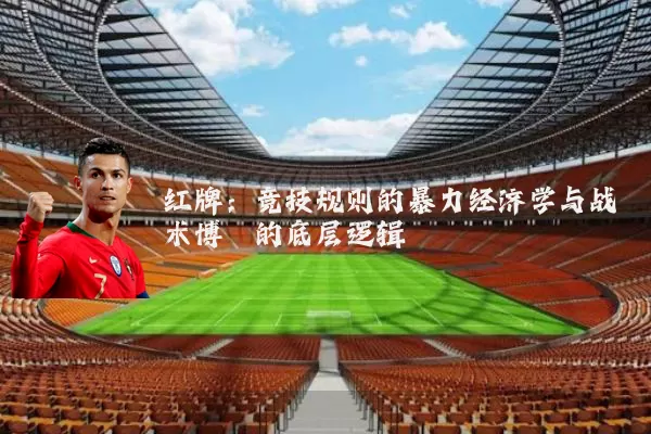 红牌:竞技规则的暴力经济学与战术博弈的底层逻辑