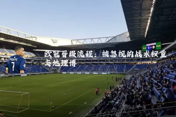 欧冠晋级流程:被忽视的战术权重与地理博弈