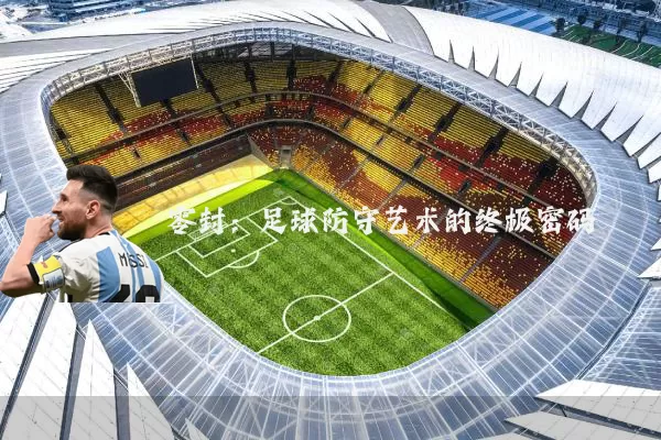 零封：足球防守艺术的终极密码