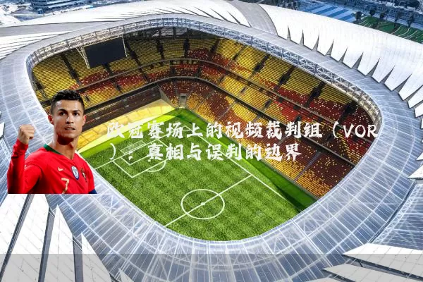 欧冠赛场上的视频裁判组（VOR）：真相与误判的边界
