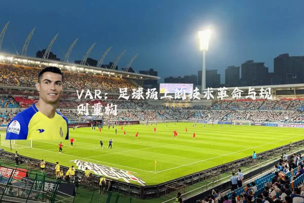 VAR:足球场上的技术革命与规则重构