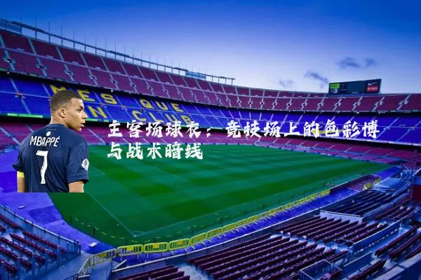 主客场球衣:竞技场上的色彩博弈与战术暗线