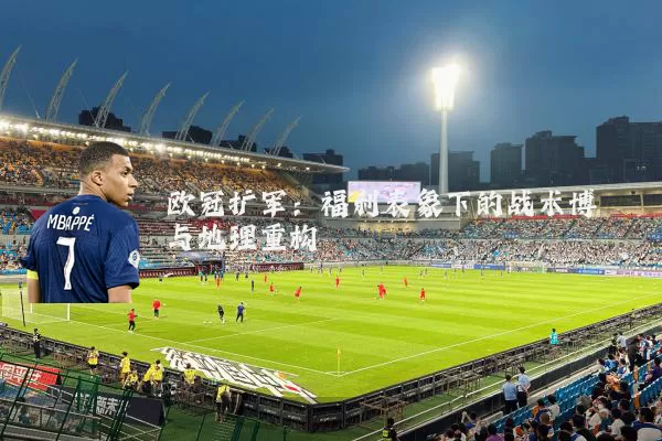 欧冠扩军:福利表象下的战术博弈与地理重构