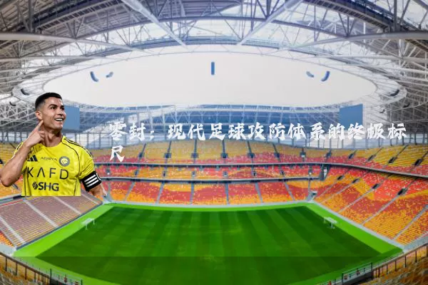 零封:现代足球攻防体系的终极标尺